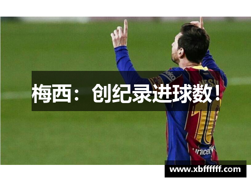 梅西：创纪录进球数！
